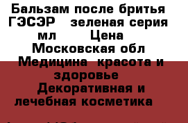 Бальзам после бритья “ГЭСЭР“, зеленая серия, 100 мл.	    › Цена ­ 360 - Московская обл. Медицина, красота и здоровье » Декоративная и лечебная косметика   